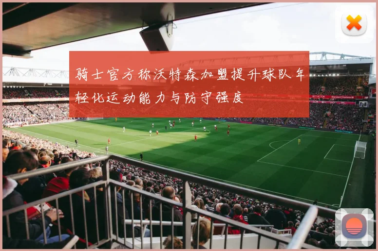 骑士官方称沃特森加盟提升球队年轻化运动能力与防守强度